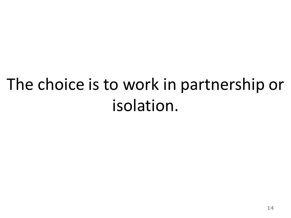 The choice is to work in partnership or isolation.