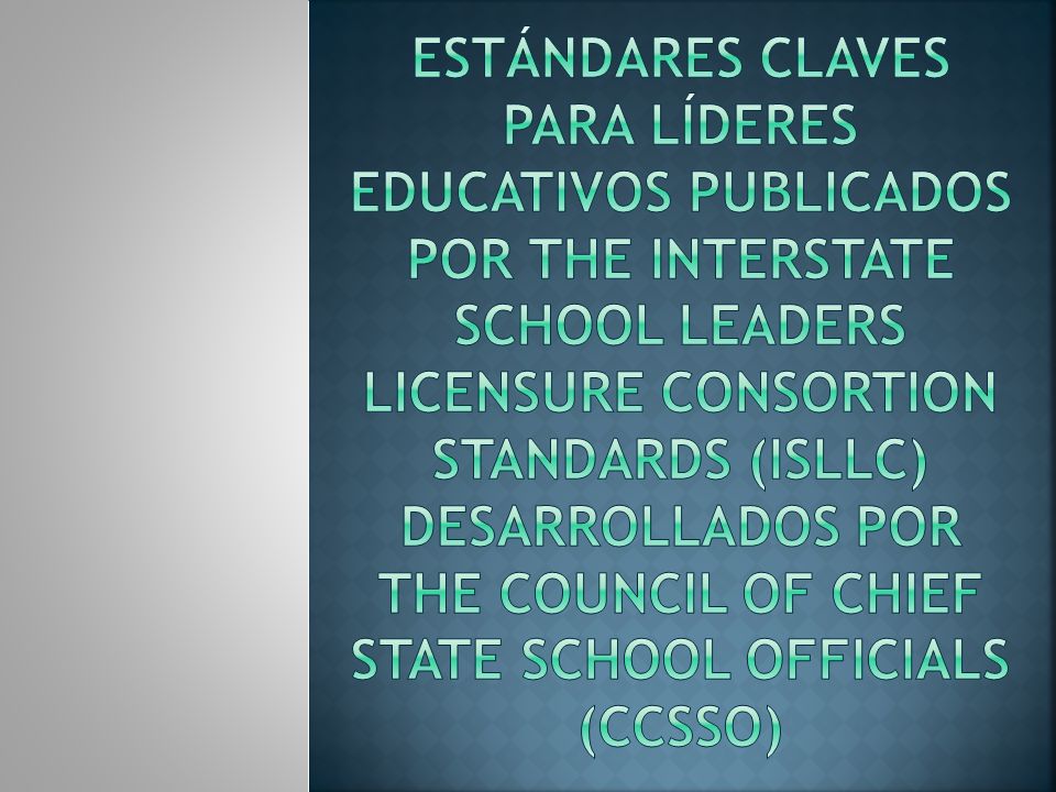 EstándAres Claves para Líderes Educativos publicados por The Interstate School Leaders Licensure Consortion Standards (ISLLC) desarrollados por The Council of Chief State School Officials (CCSSO)