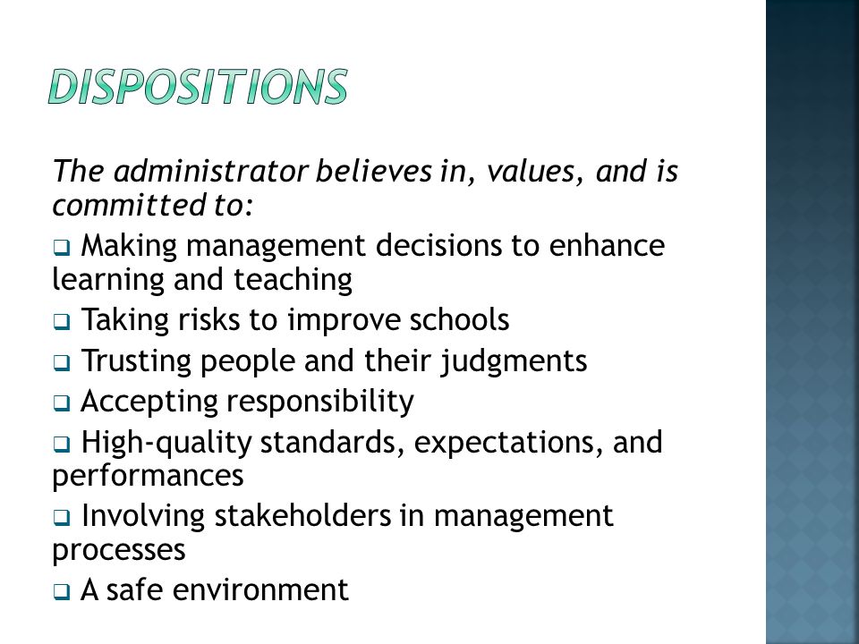 DISPOSITIONS The administrator believes in, values, and is committed to: Making management decisions to enhance learning and teaching.