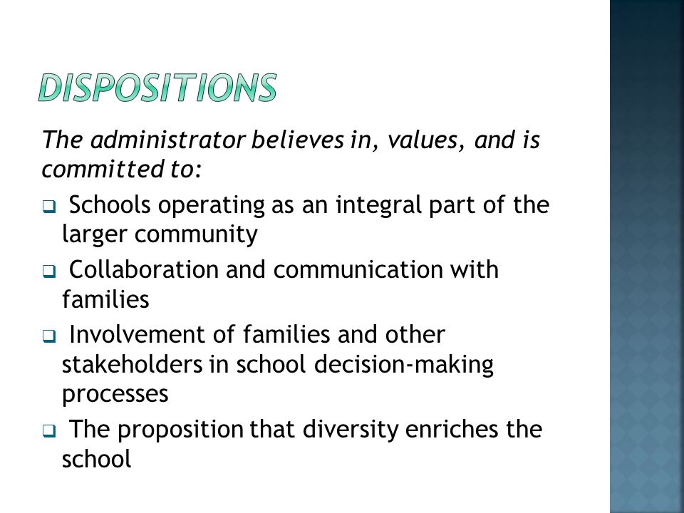 DISPOSITIONS The administrator believes in, values, and is committed to: Schools operating as an integral part of the larger community.