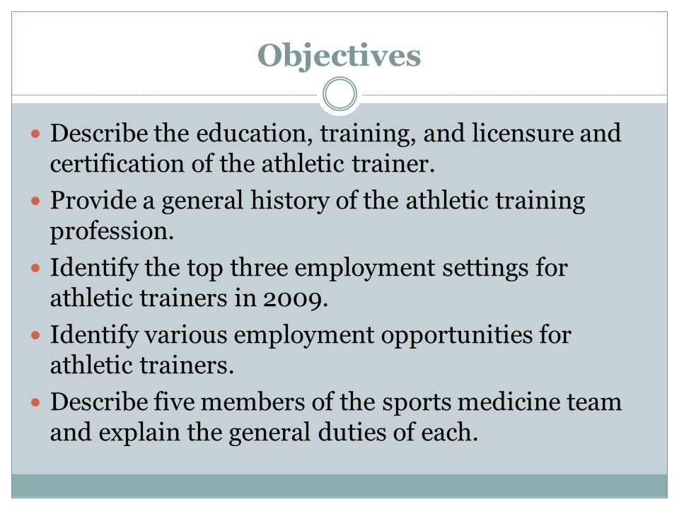 Objectives Describe the education, training, and licensure and certification of the athletic trainer.