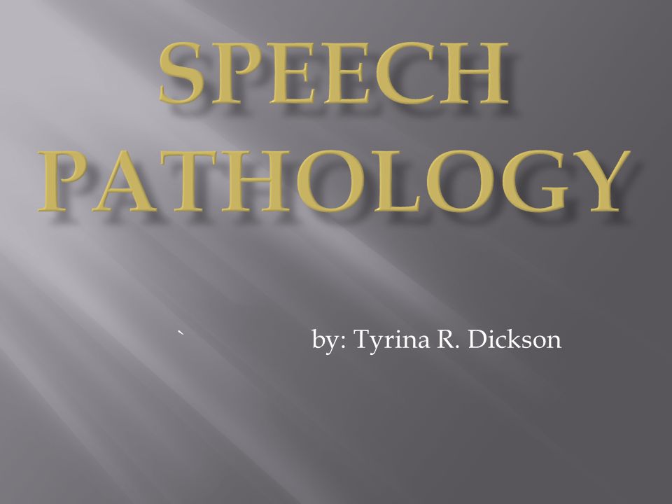Speech Pathology ` by: Tyrina R. Dickson