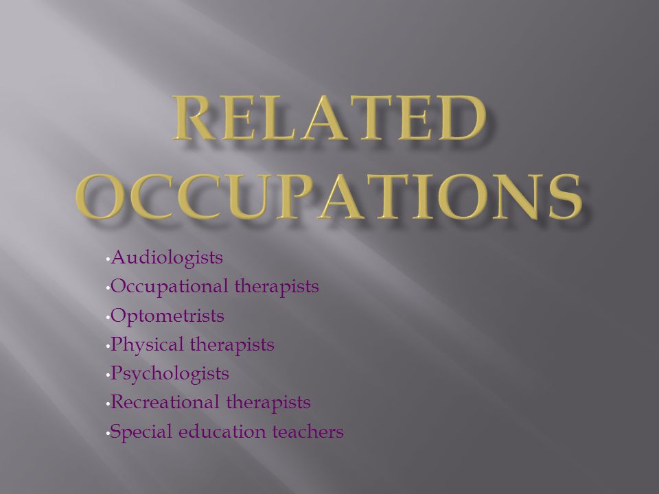 Related Occupations Audiologists Occupational therapists Optometrists