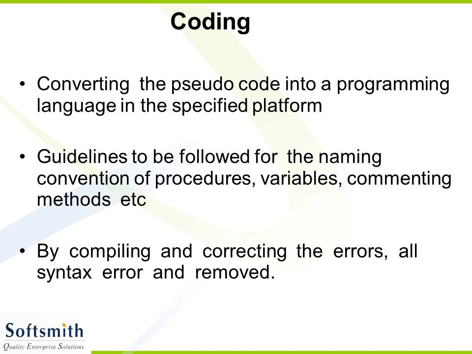 Coding Converting the pseudo code into a programming language in the specified platform.