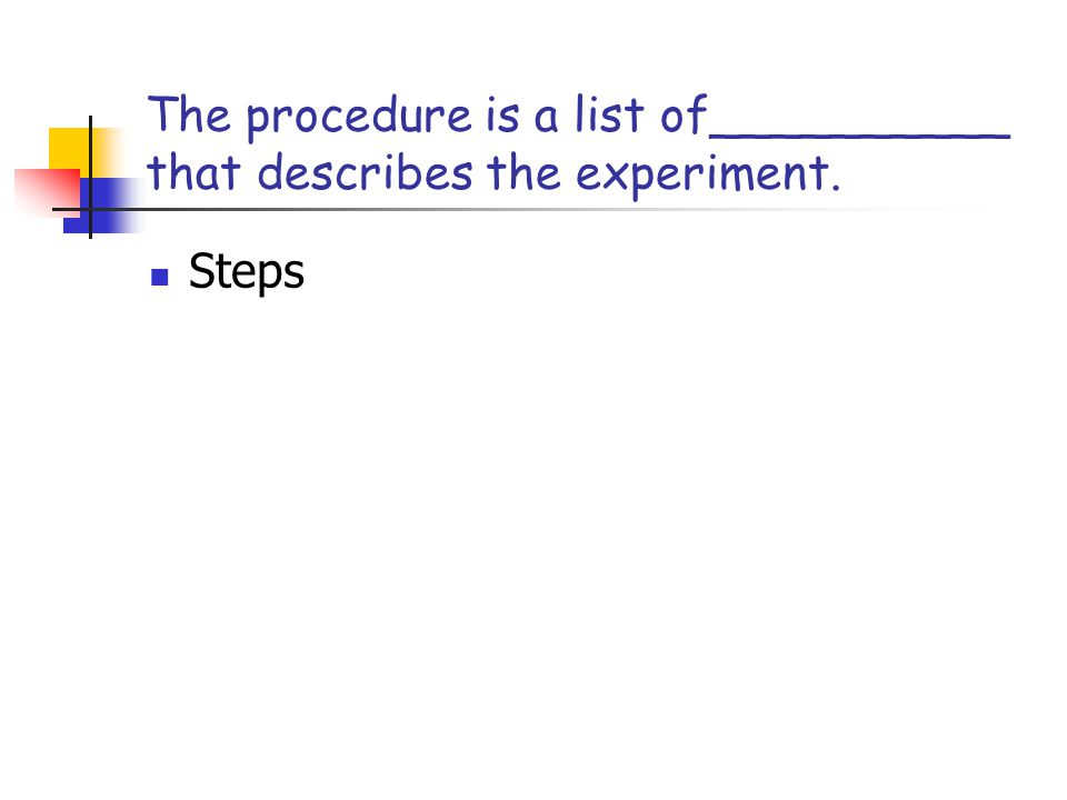 The procedure is a list of__________ that describes the experiment.