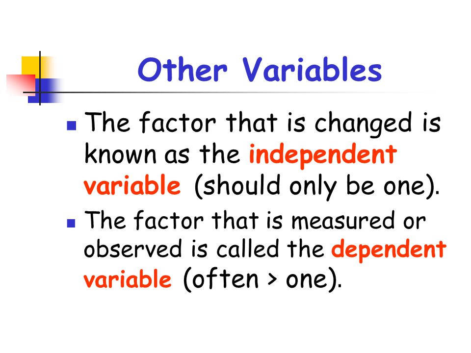 Other Variables The factor that is changed is known as the independent variable (should only be one).