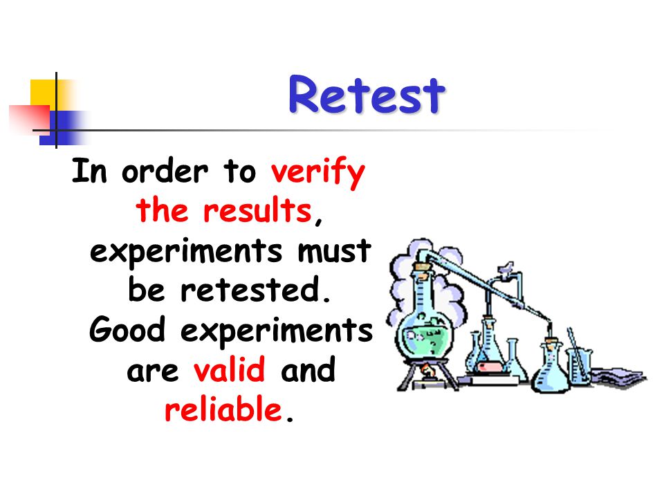 Retest In order to verify the results, experiments must be retested.