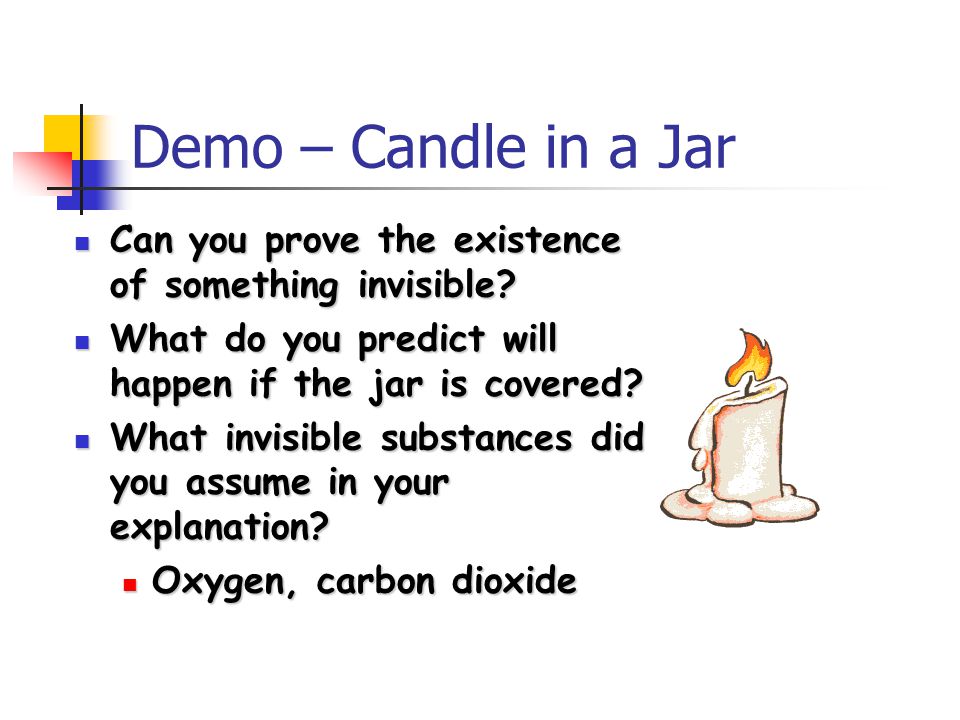 Demo – Candle in a Jar Can you prove the existence of something invisible What do you predict will happen if the jar is covered