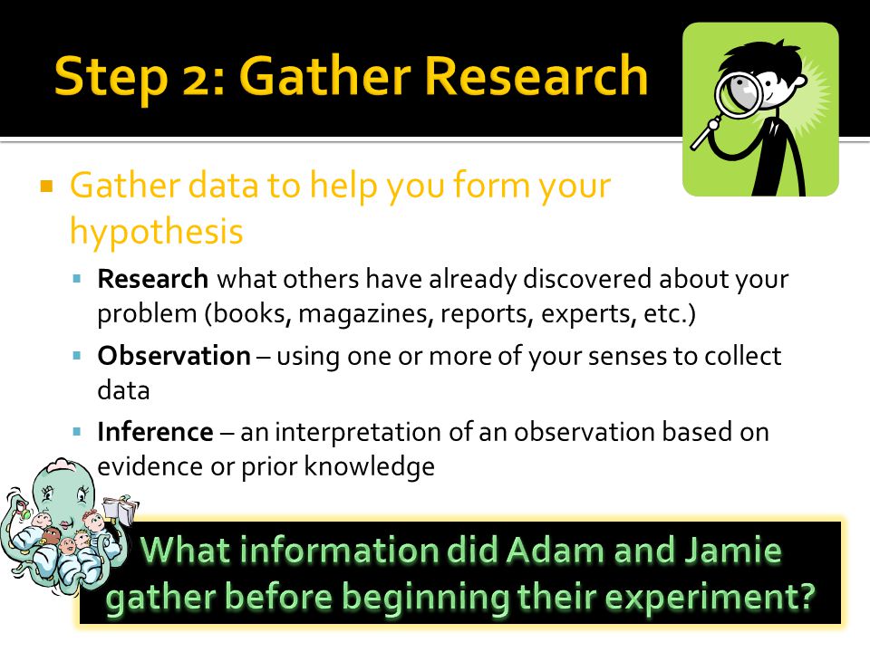 Step 2: Gather Research Gather data to help you form your hypothesis