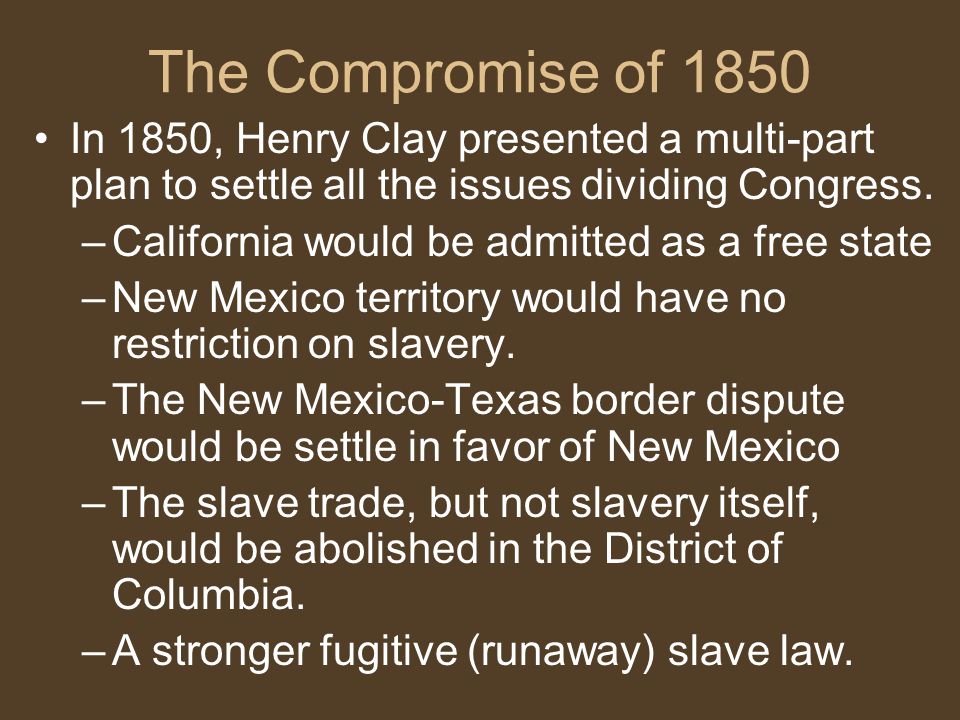 The Compromise of 1850 In 1850, Henry Clay presented a multi-part plan to settle all the issues dividing Congress.