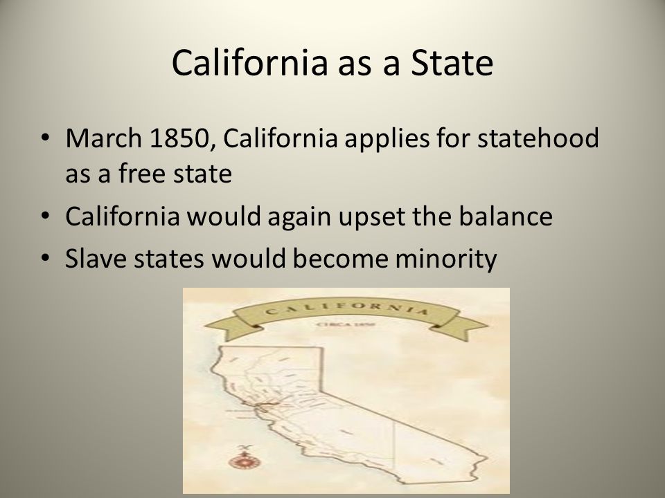 California as a State March 1850, California applies for statehood as a free state. California would again upset the balance.