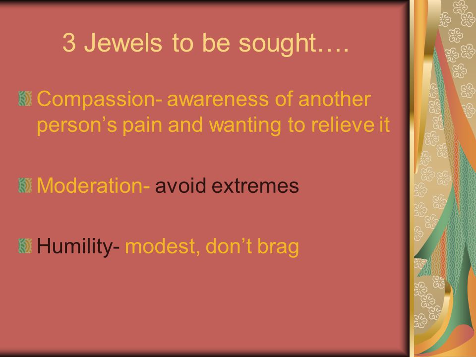 3 Jewels to be sought…. Compassion- awareness of another person’s pain and wanting to relieve it. Moderation- avoid extremes.