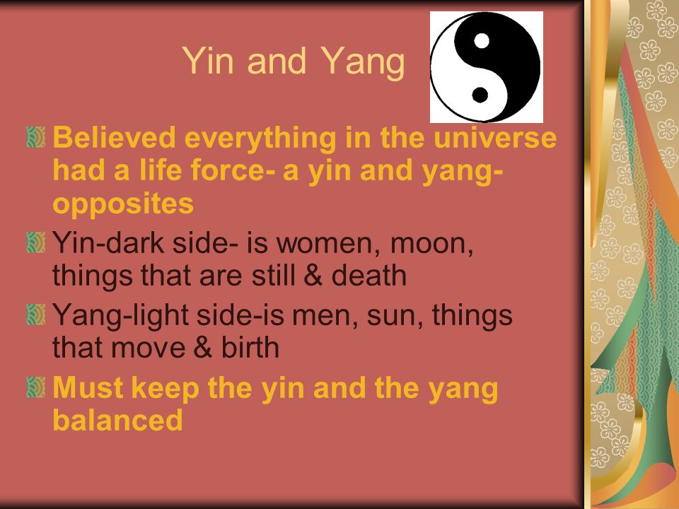 Yin and Yang Believed everything in the universe had a life force- a yin and yang-opposites.