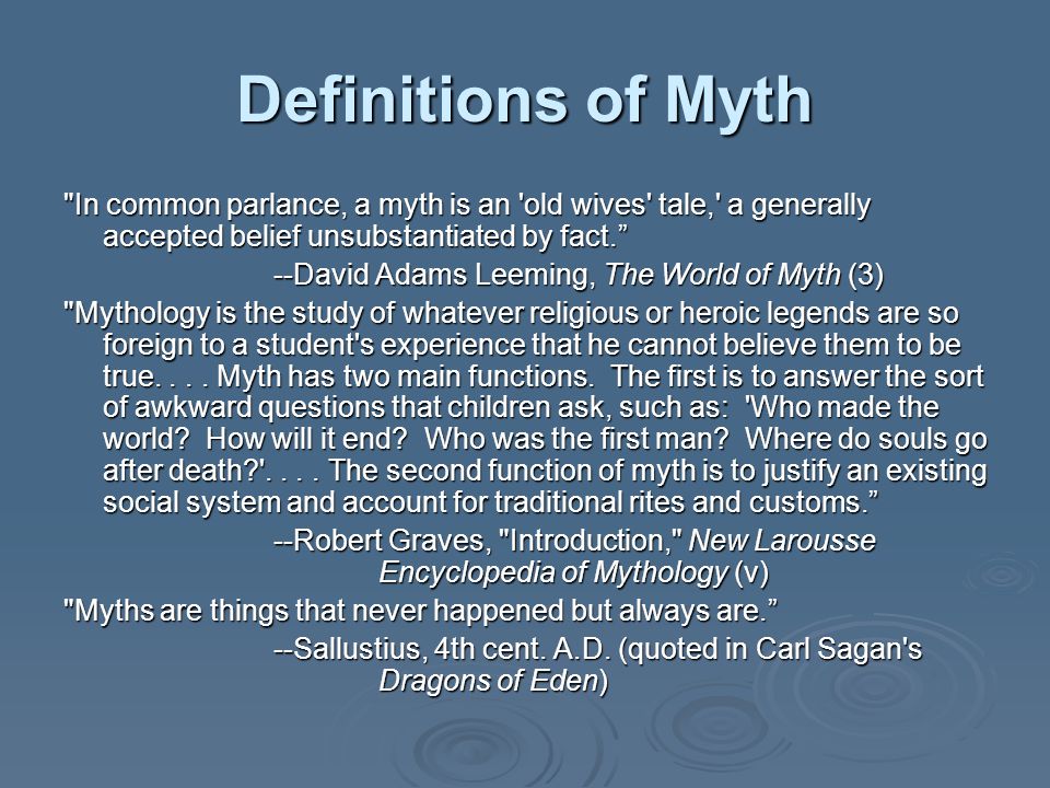 Definitions of Myth In common parlance, a myth is an old wives tale, a generally accepted belief unsubstantiated by fact.