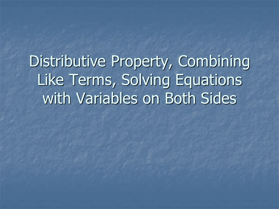 Distributive Property, Combining Like Terms, Solving Equations with Variables on Both Sides
