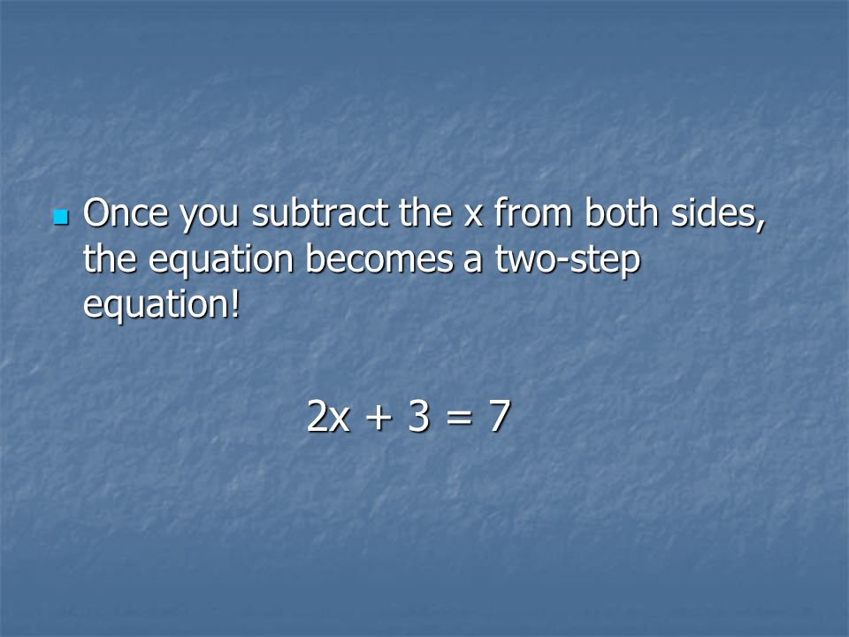 Once you subtract the x from both sides, the equation becomes a two-step equation!