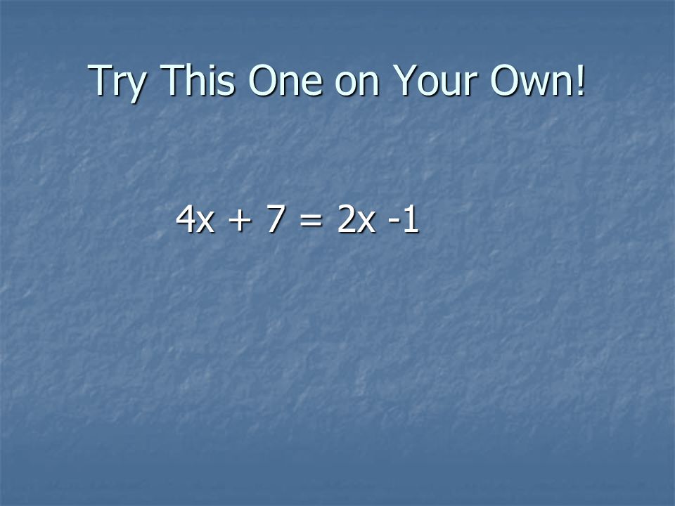 Try This One on Your Own! 4x + 7 = 2x -1