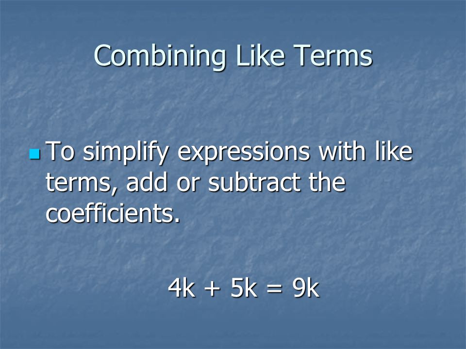 Combining Like Terms To simplify expressions with like terms, add or subtract the coefficients.