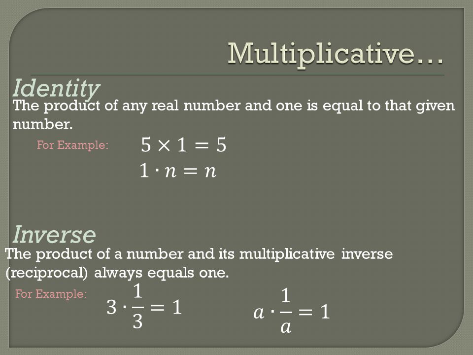 Multiplicative… Identity Inverse 5×1=5 1∙𝑛=𝑛 3∙ 1 3 =1 𝑎∙ 1 𝑎 =1