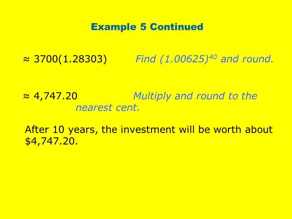 Example 5 Continued ≈ 3700( ) Find ( )40 and round. ≈ 4, Multiply and round to the nearest cent.