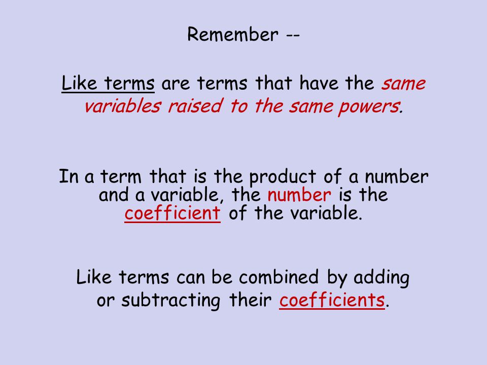 Remember -- Like terms are terms that have the same variables raised to the same powers.