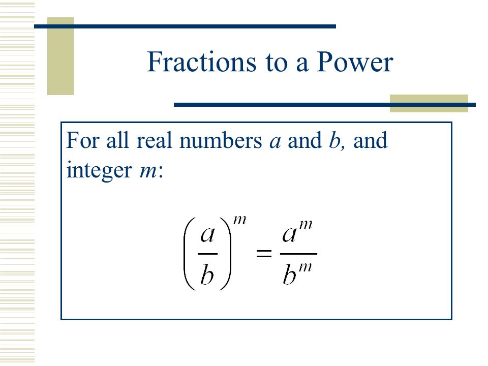 Fractions to a Power For all real numbers a and b, and integer m: