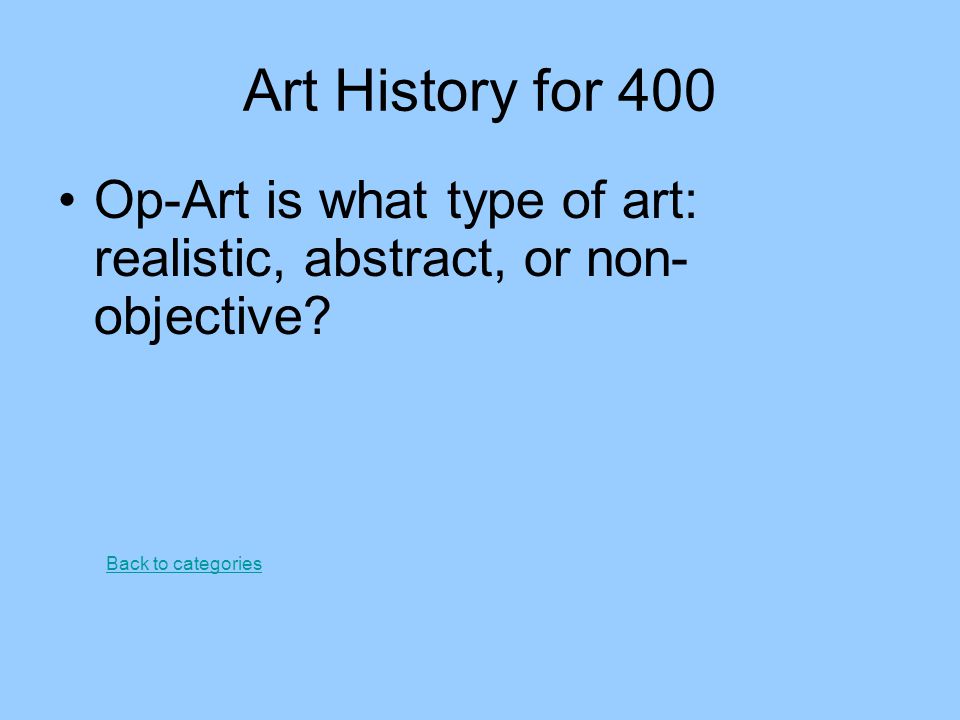 Art History for 400 Op-Art is what type of art: realistic, abstract, or non-objective.