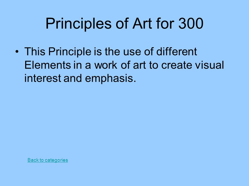 Principles of Art for 300 This Principle is the use of different Elements in a work of art to create visual interest and emphasis.