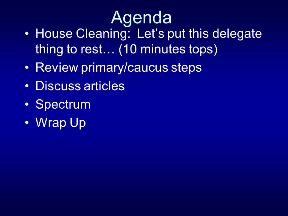 Agenda House Cleaning: Let’s put this delegate thing to rest… (10 minutes tops) Review primary/caucus steps.