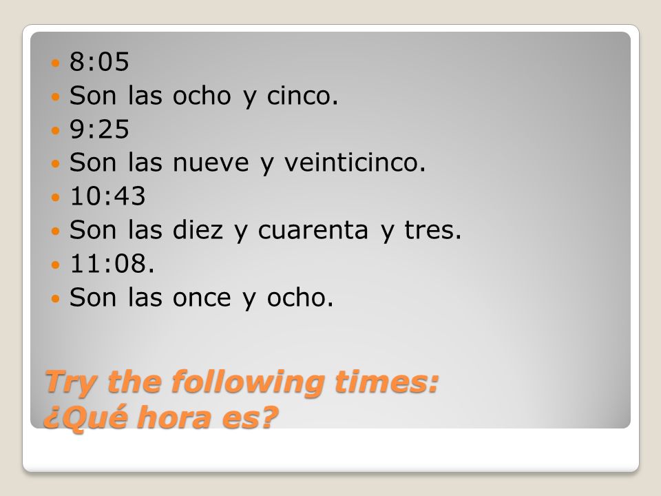 Try the following times: ¿Qué hora es