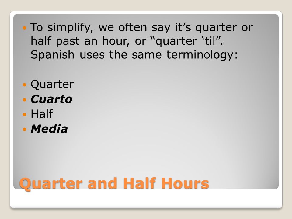 To simplify, we often say it’s quarter or half past an hour, or quarter ‘til . Spanish uses the same terminology: