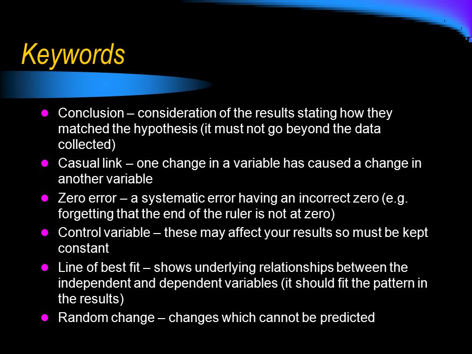 Keywords Conclusion – consideration of the results stating how they matched the hypothesis (it must not go beyond the data collected)