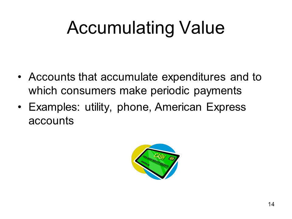 Accumulating Value Accounts that accumulate expenditures and to which consumers make periodic payments.
