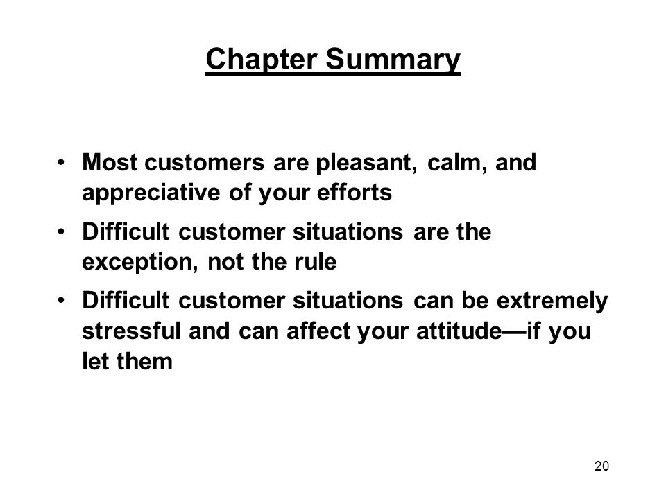 Chapter Summary Most customers are pleasant, calm, and appreciative of your efforts. Difficult customer situations are the exception, not the rule.