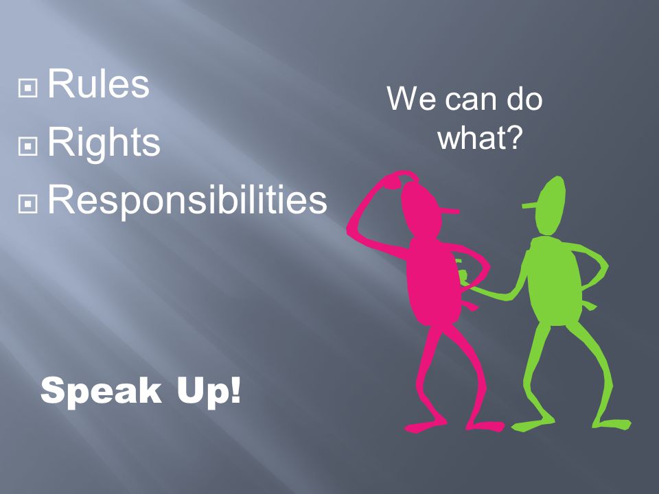 Rules Rights Responsibilities We can do what Speak Up!