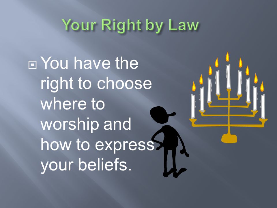 Your Right by Law You have the right to choose where to worship and how to express your beliefs.