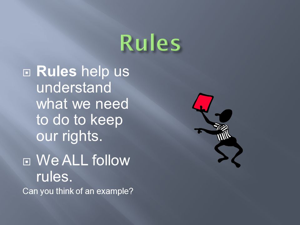 Rules Rules help us understand what we need to do to keep our rights.