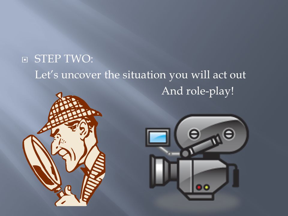 STEP TWO: Let’s uncover the situation you will act out And role-play!