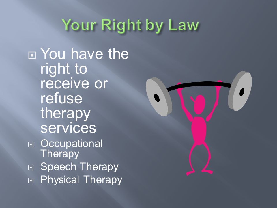 Your Right by Law You have the right to receive or refuse therapy services. Occupational Therapy. Speech Therapy.