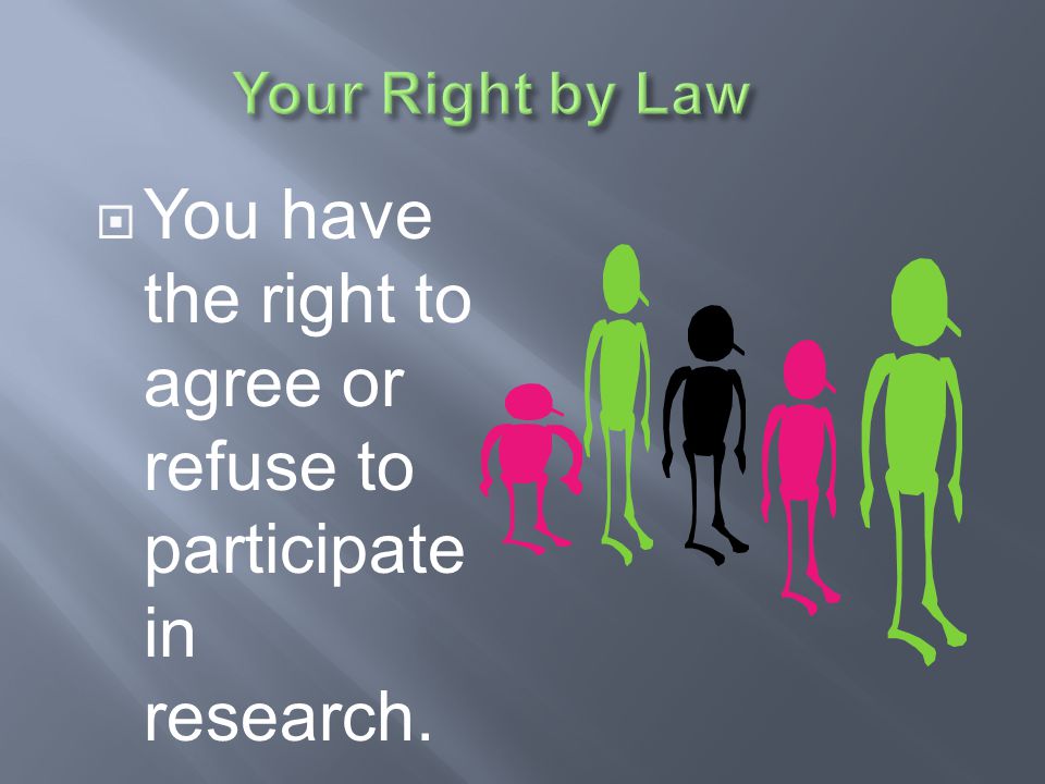 You have the right to agree or refuse to participate in research.