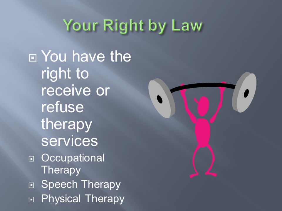 Your Right by Law You have the right to receive or refuse therapy services. Occupational Therapy. Speech Therapy.