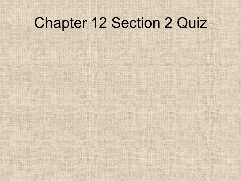 Chapter 12 Section 2 Quiz