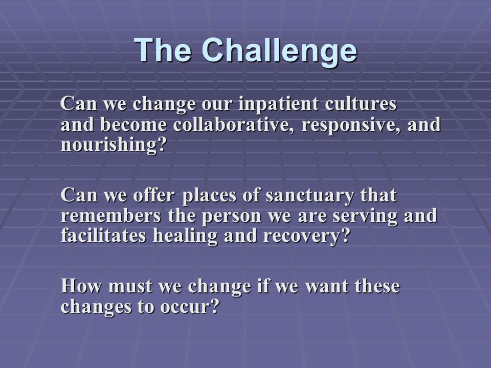The Challenge Can we change our inpatient cultures and become collaborative, responsive, and nourishing