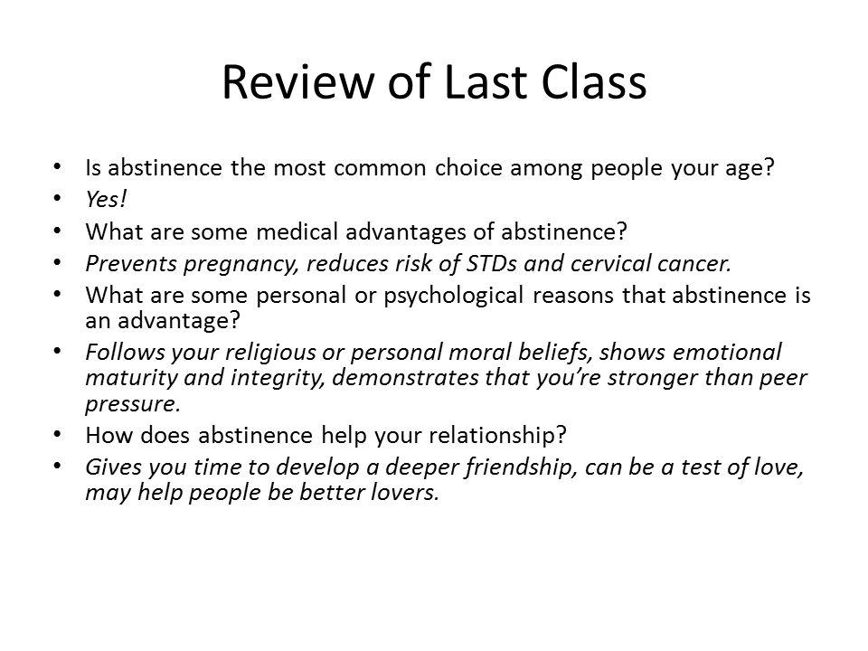 Review of Last Class Is abstinence the most common choice among people your age Yes! What are some medical advantages of abstinence
