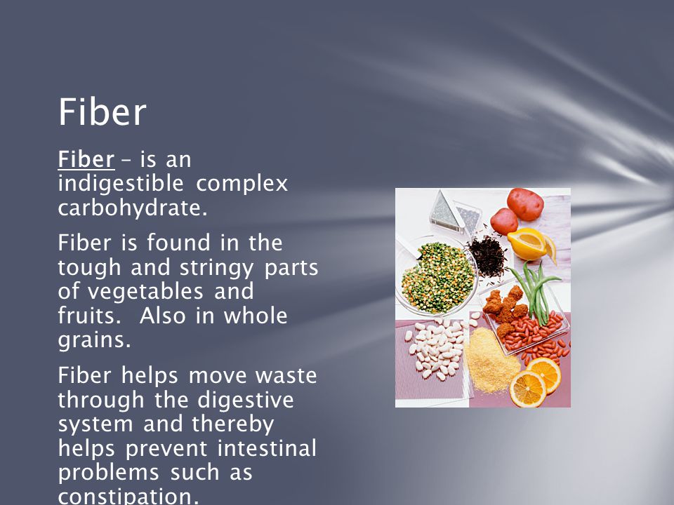 Fiber Fiber – is an indigestible complex carbohydrate.