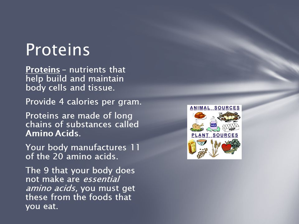 Proteins Proteins – nutrients that help build and maintain body cells and tissue. Provide 4 calories per gram.