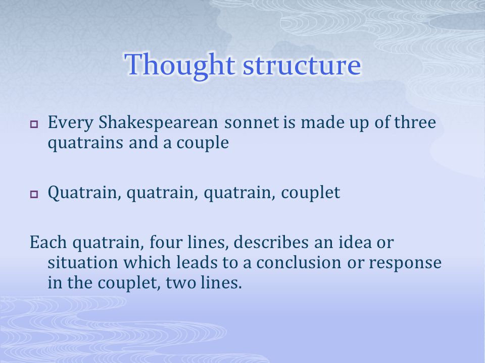 Thought structure Every Shakespearean sonnet is made up of three quatrains and a couple. Quatrain, quatrain, quatrain, couplet.