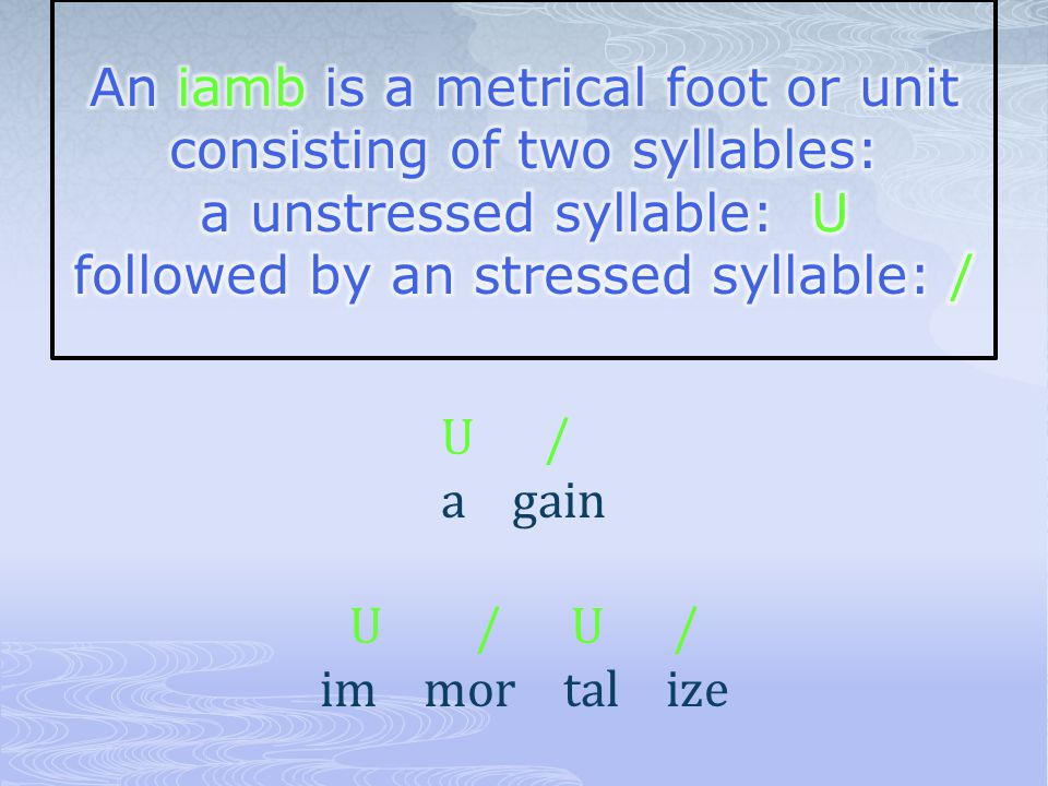 An iamb is a metrical foot or unit consisting of two syllables: a unstressed syllable: U followed by an stressed syllable: /