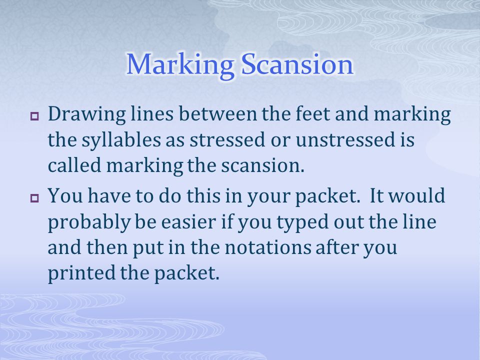 Marking Scansion Drawing lines between the feet and marking the syllables as stressed or unstressed is called marking the scansion.