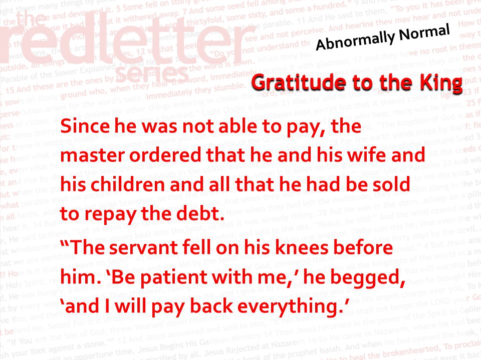 Since he was not able to pay, the master ordered that he and his wife and his children and all that he had be sold to repay the debt.